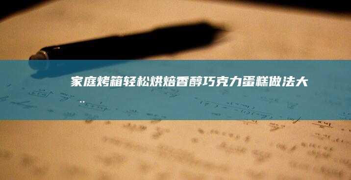 家庭烤箱轻松烘焙：香醇巧克力蛋糕做法大全